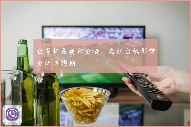 世界杯最新积分榜：各组出线形势分析与预测