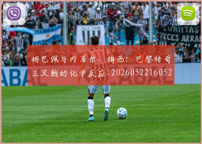 姆巴佩与内马尔、梅西:巴黎传奇三叉戟的化学反应_20260522160529
