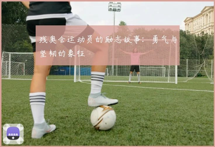 残奥会运动员的励志故事:勇气与坚韧的象征