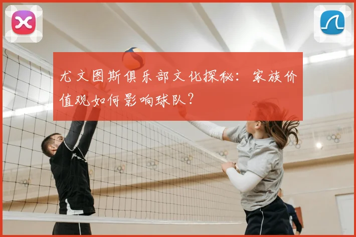尤文图斯俱乐部文化探秘:家族价值观如何影响球队?