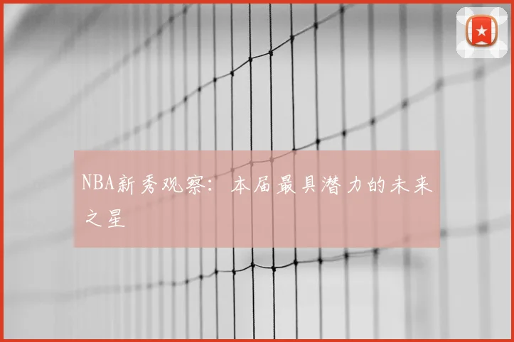 NBA新秀观察:本届最具潜力的未来之星
