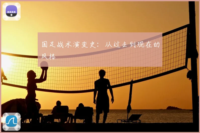 国足战术演变史:从过去到现在的风格