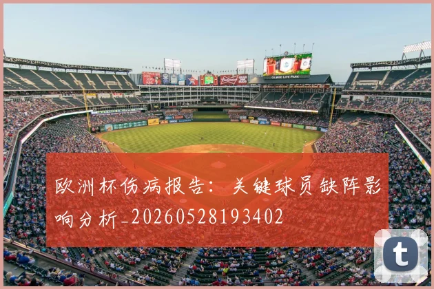 欧洲杯伤病报告:关键球员缺阵影响分析_20260528193402