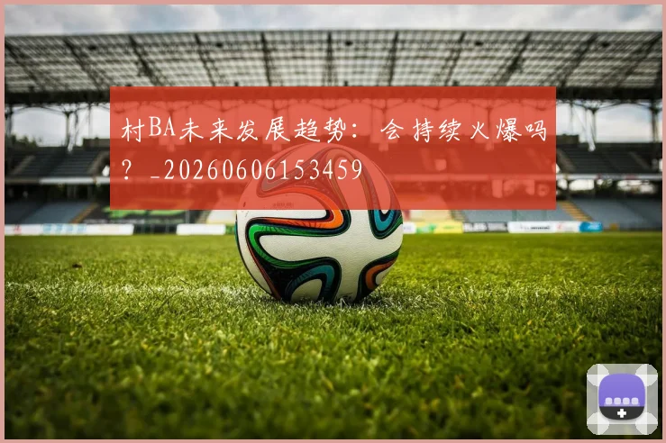 村BA未来发展趋势：会持续火爆吗？_20260606153459