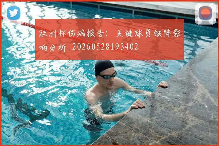 欧洲杯伤病报告:关键球员缺阵影响分析_20260528193402