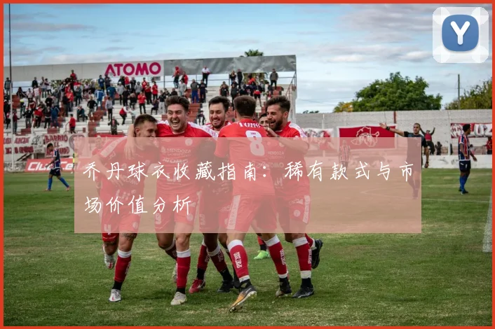 乔丹球衣收藏指南:稀有款式与市场价值分析