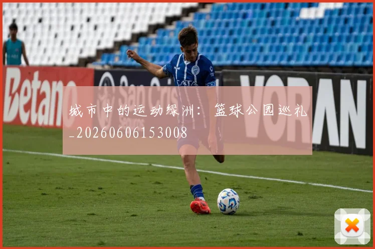 城市中的运动绿洲：篮球公园巡礼_20260606153008