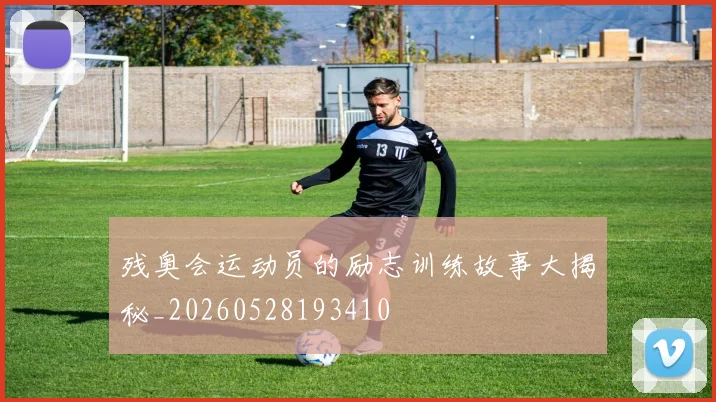 残奥会运动员的励志训练故事大揭秘_20260528193410