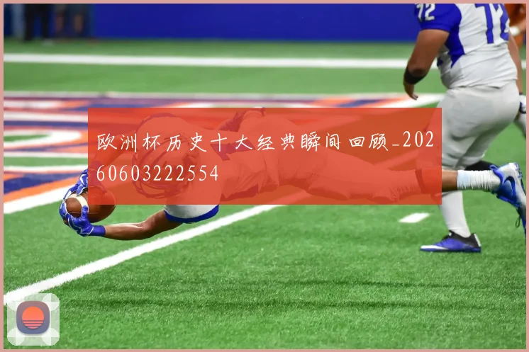 欧洲杯历史十大经典瞬间回顾_20260603222554