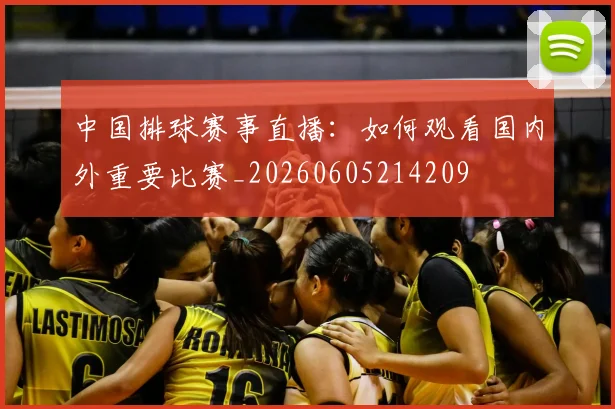 中国排球赛事直播：如何观看国内外重要比赛_20260605214209