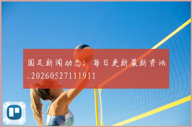 国足新闻动态:每日更新最新资讯_20260527111911