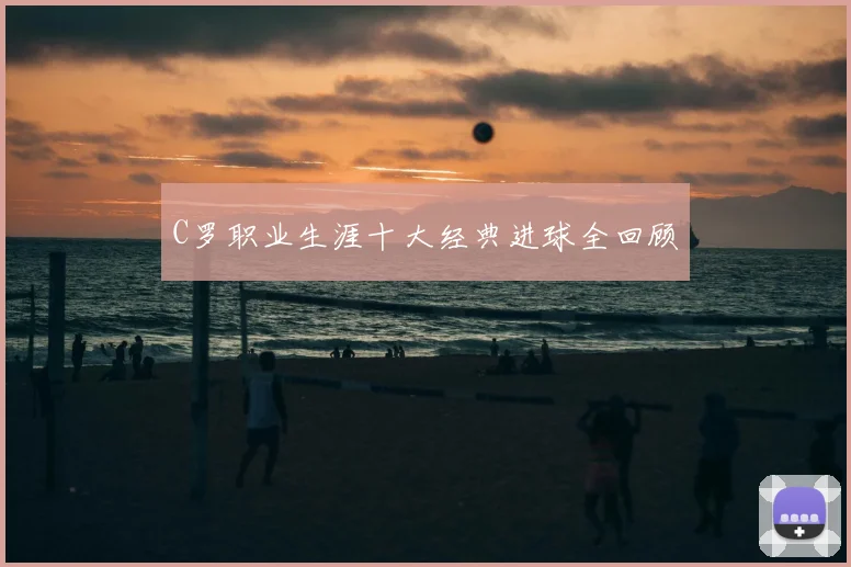 C罗职业生涯十大经典进球全回顾