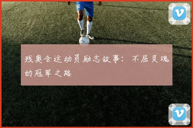 残奥会运动员励志故事：不屈灵魂的冠军之路