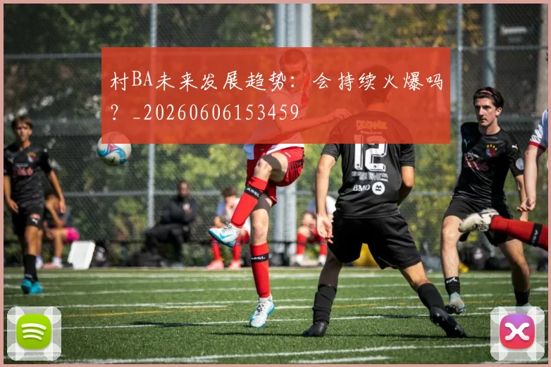村BA未来发展趋势：会持续火爆吗？_20260606153459