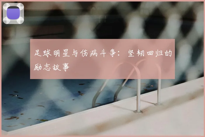 足球明星与伤病斗争:坚韧回归的励志故事
