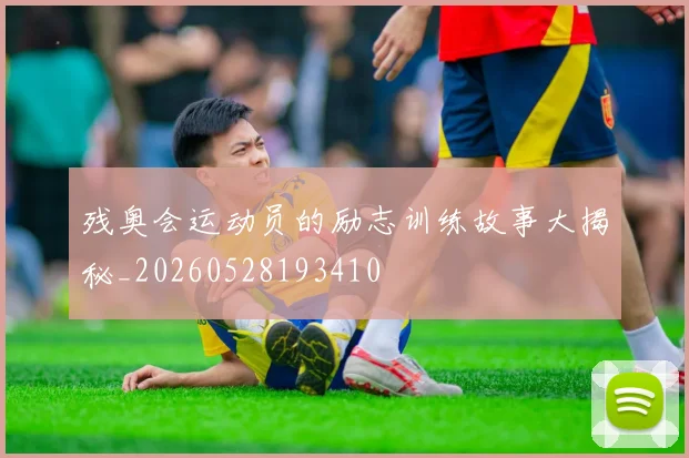 残奥会运动员的励志训练故事大揭秘_20260528193410