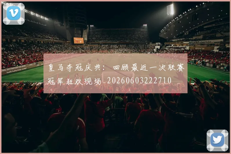 皇马夺冠庆典:回顾最近一次联赛冠军狂欢现场_20260603222710