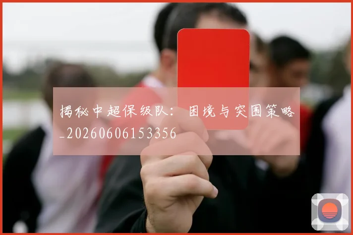 揭秘中超保级队:困境与突围策略_20260606153356