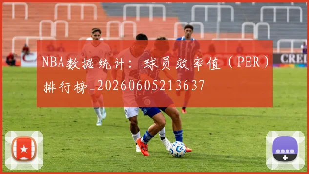 NBA数据统计:球员效率值(PER)排行榜_20260605213637