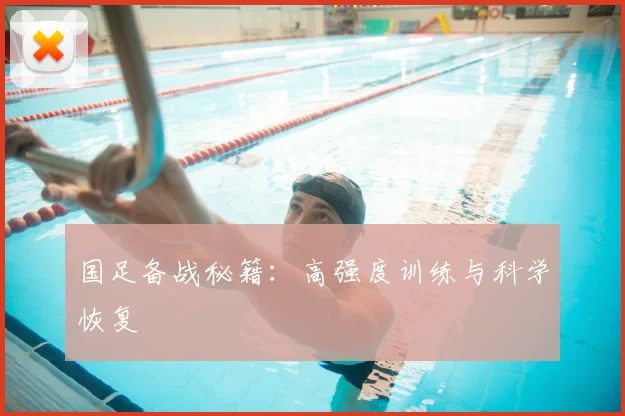 国足备战秘籍:高强度训练与科学恢复