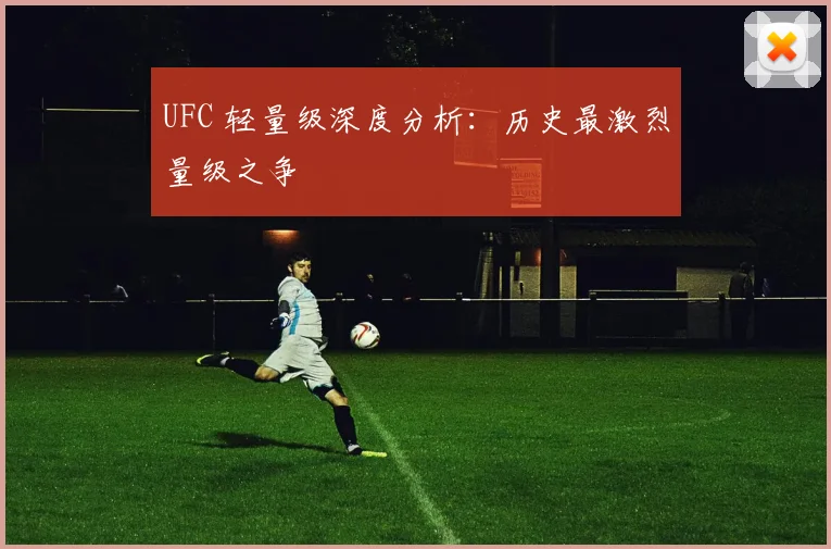 UFC 轻量级深度分析:历史最激烈量级之争
