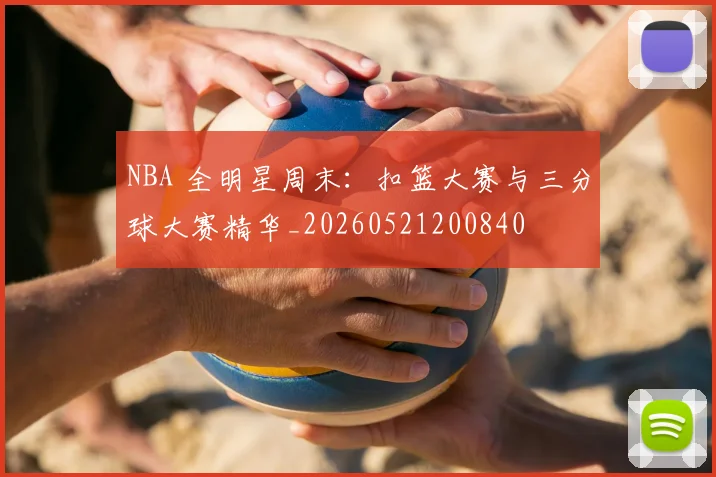 NBA 全明星周末:扣篮大赛与三分球大赛精华_20260521200840