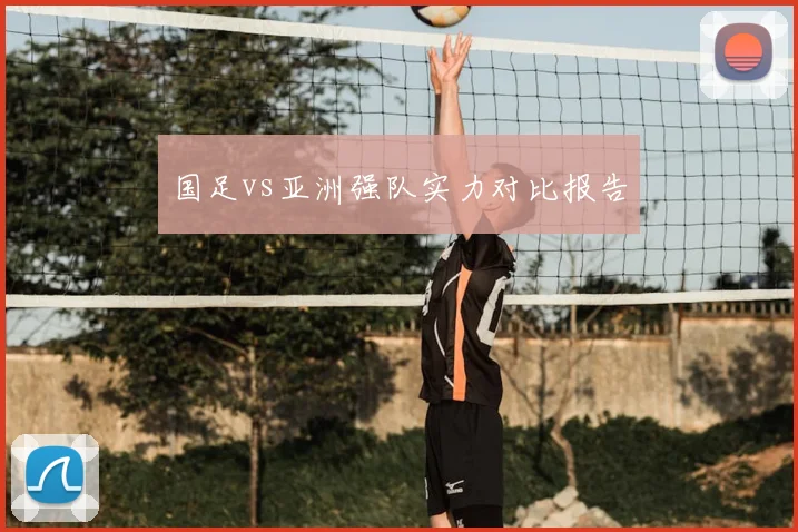 国足vs亚洲强队实力对比报告