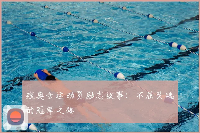 残奥会运动员励志故事：不屈灵魂的冠军之路